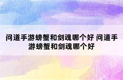 问道手游螃蟹和剑魂哪个好 问道手游螃蟹和剑魂哪个好